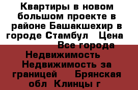 Квартиры в новом большом проекте в районе Башакшехир в городе Стамбул › Цена ­ 124 000 - Все города Недвижимость » Недвижимость за границей   . Брянская обл.,Клинцы г.